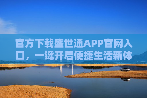 官方下载盛世通APP官网入口,一键开启便捷生活新体验,盛世通APP官方下载入口,一键开启便捷生活新体验 官方下载盛世通APP官网入口,一键开启便捷生活新体验,盛世通APP官方下载入口,一键开启便捷生活新体验