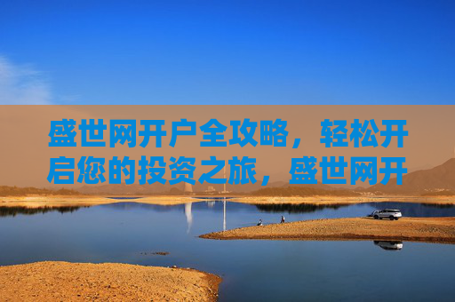 盛世网开户全攻略,轻松开启您的投资之旅,盛世网开户全攻略,轻松开启您的投资之旅 盛世网开户全攻略,轻松开启您的投资之旅,盛世网开户全攻略,轻松开启您的投资之旅