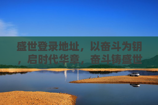 盛世登录地址,以奋斗为钥,启时代华章,奋斗铸盛世,时代书华章 盛世登录地址,以奋斗为钥,启时代华章,奋斗铸盛世,时代书华章