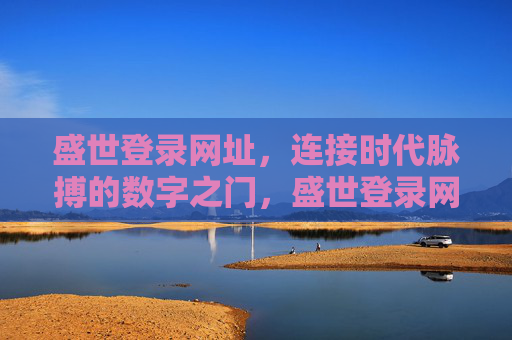 盛世登录网址,连接时代脉搏的数字之门,盛世登录网址,连接时代脉搏的数字之门 盛世登录网址,连接时代脉搏的数字之门,盛世登录网址,连接时代脉搏的数字之门