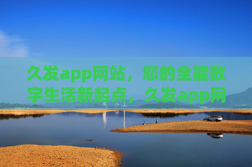 久发app网站,您的全能数字生活新起点,久发app网站,您的全能数字生活新起点 久发app网站,您的全能数字生活新起点,久发app网站,您的全能数字生活新起点