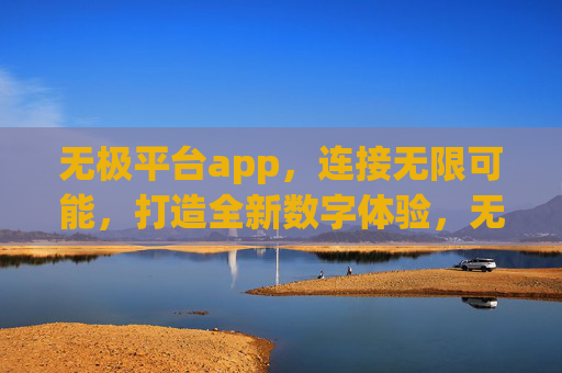 无极平台app,连接无限可能,打造全新数字体验,无极平台app,连接无限可能,打造全新数字体验 无极平台app,连接无限可能,打造全新数字体验,无极平台app,连接无限可能,打造全新数字体验