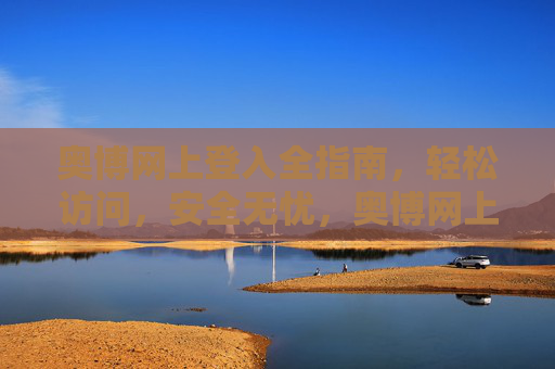奥博网上登入全指南,轻松访问,安全无忧,奥博网上登入全指南,轻松访问,安全无忧 奥博网上登入全指南,轻松访问,安全无忧,奥博网上登入全指南,轻松访问,安全无忧
