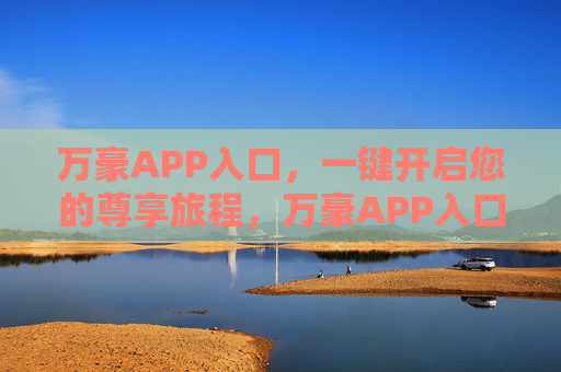 万豪APP入口,一键开启您的尊享旅程,万豪APP入口,一键开启尊享旅程 万豪APP入口,一键开启您的尊享旅程,万豪APP入口,一键开启尊享旅程