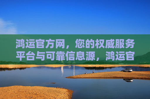 鸿运官方网,您的权威服务平台与可靠信息源,鸿运官方网,权威服务平台与可靠信息源 鸿运官方网,您的权威服务平台与可靠信息源,鸿运官方网,权威服务平台与可靠信息源