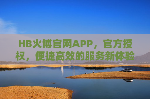 HB火博官网APP,官方授权,便捷高效的服务新体验,HB火博官网APP,官方授权,便捷高效新体验 HB火博官网APP,官方授权,便捷高效的服务新体验,HB火博官网APP,官方授权,便捷高效新体验