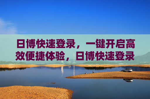 日博快速登录,一键开启高效便捷体验,日博快速登录,一键高效便捷 日博快速登录,一键开启高效便捷体验,日博快速登录,一键高效便捷