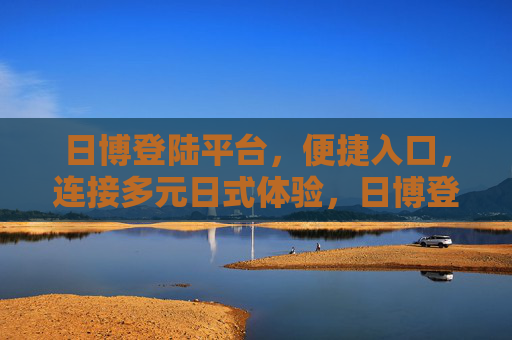日博登陆平台,便捷入口,连接多元日式体验,日博登陆平台,便捷入口,连接多元日式体验 日博登陆平台,便捷入口,连接多元日式体验,日博登陆平台,便捷入口,连接多元日式体验