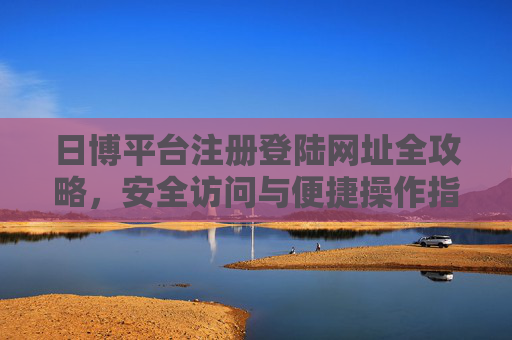 日博平台注册登陆网址全攻略,安全访问与便捷操作指南,日博平台注册登录网址安全便捷全攻略 日博平台注册登陆网址全攻略,安全访问与便捷操作指南,日博平台注册登录网址安全便捷全攻略