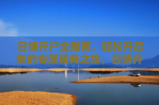 日博开户全指南,轻松开启您的专属服务之旅,日博开户全指南,轻松开启专属服务之旅 日博开户全指南,轻松开启您的专属服务之旅,日博开户全指南,轻松开启专属服务之旅