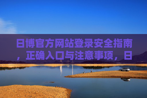 日博官方网站登录安全指南,正确入口与注意事项,日博官方网站登录安全指南,正确入口与注意事项 日博官方网站登录安全指南,正确入口与注意事项,日博官方网站登录安全指南,正确入口与注意事项