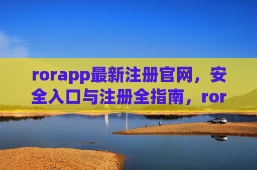 rorapp最新注册官网,安全入口与注册全指南,rorapp最新注册官网,安全入口与注册全指南 rorapp最新注册官网,安全入口与注册全指南,rorapp最新注册官网,安全入口与注册全指南