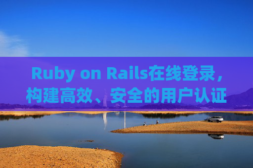 Ruby on Rails在线登录,构建高效、安全的用户认证系统,Ruby on Rails高效安全用户认证系统 Ruby on Rails在线登录,构建高效、安全的用户认证系统,Ruby on Rails高效安全用户认证系统