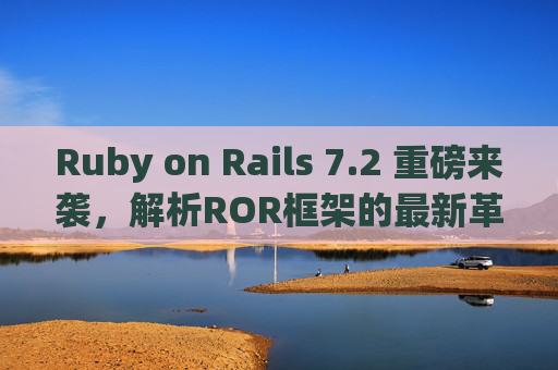Ruby on Rails 7.2 重磅来袭,解析ROR框架的最新革新与未来趋势,Ruby on Rails 7.2 重磅来袭,最新革新与未来趋势 Ruby on Rails 7.2 重磅来袭,解析ROR框架的最新革新与未来趋势,Ruby on Rails 7.2 重磅来袭,最新革新与未来趋势