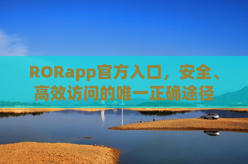 RORapp官方入口,安全、高效访问的唯一正确途径 RORapp官方入口,安全、高效访问的唯一正确途径