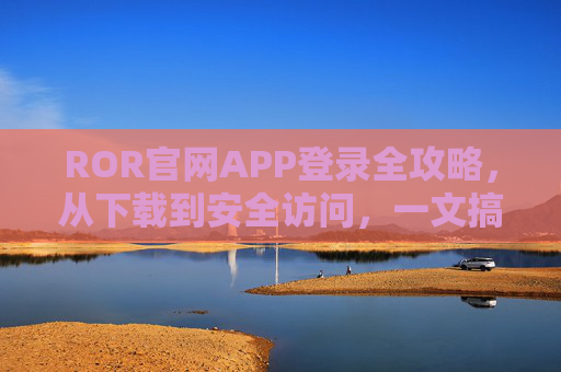 ROR官网APP登录全攻略,从下载到安全访问,一文搞定,ROR官网APP登录全攻略,从下载到安全访问,一文搞定 ROR官网APP登录全攻略,从下载到安全访问,一文搞定,ROR官网APP登录全攻略,从下载到安全访问,一文搞定