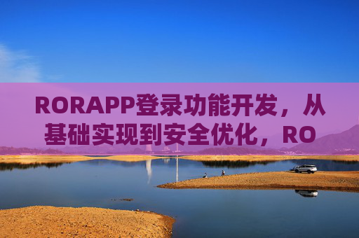 RORAPP登录功能开发,从基础实现到安全优化,RORAPP登录功能开发,从基础实现到安全优化 RORAPP登录功能开发,从基础实现到安全优化,RORAPP登录功能开发,从基础实现到安全优化