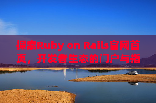 探索Ruby on Rails官网首页,开发者生态的门户与指南,Ruby on Rails官网首页,开发者生态门户与指南 探索Ruby on Rails官网首页,开发者生态的门户与指南,Ruby on Rails官网首页,开发者生态门户与指南