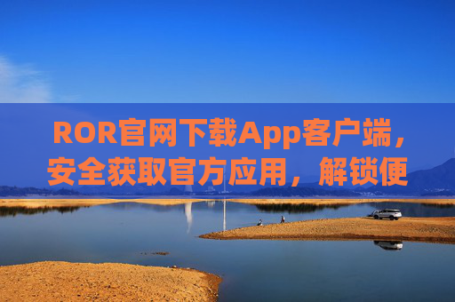 ROR官网下载App客户端,安全获取官方应用,解锁便捷服务体验,ROR官网App下载,安全官方,便捷服务 ROR官网下载App客户端,安全获取官方应用,解锁便捷服务体验,ROR官网App下载,安全官方,便捷服务