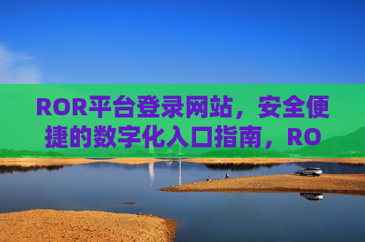 ROR平台登录网站,安全便捷的数字化入口指南,ROR平台登录,安全便捷的数字化入口 ROR平台登录网站,安全便捷的数字化入口指南,ROR平台登录,安全便捷的数字化入口