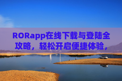 RORapp在线下载与登陆全攻略,轻松开启便捷体验,RORapp下载登录全攻略,轻松开启便捷体验 RORapp在线下载与登陆全攻略,轻松开启便捷体验,RORapp下载登录全攻略,轻松开启便捷体验