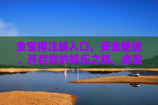 金宝搏注册入口,安全便捷,开启您的娱乐之旅,金宝搏注册入口,安全便捷,开启娱乐之旅 金宝搏注册入口,安全便捷,开启您的娱乐之旅,金宝搏注册入口,安全便捷,开启娱乐之旅