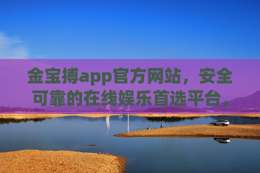 金宝搏app官方网站,安全可靠的在线娱乐首选平台,金宝搏app官方网站,安全可靠的在线娱乐首选平台 金宝搏app官方网站,安全可靠的在线娱乐首选平台,金宝搏app官方网站,安全可靠的在线娱乐首选平台