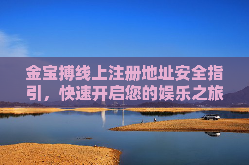 金宝搏线上注册地址安全指引,快速开启您的娱乐之旅,金宝搏线上注册地址安全指引,快速开启娱乐之旅 金宝搏线上注册地址安全指引,快速开启您的娱乐之旅,金宝搏线上注册地址安全指引,快速开启娱乐之旅