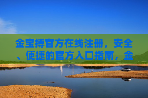 金宝搏官方在线注册,安全、便捷的官方入口指南,金宝搏官方在线注册,安全便捷的入口指南 金宝搏官方在线注册,安全、便捷的官方入口指南,金宝搏官方在线注册,安全便捷的入口指南