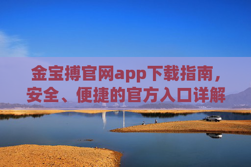 金宝搏官网app下载指南,安全、便捷的官方入口详解,金宝搏官网app下载指南,安全便捷的官方入口详解 金宝搏官网app下载指南,安全、便捷的官方入口详解,金宝搏官网app下载指南,安全便捷的官方入口详解