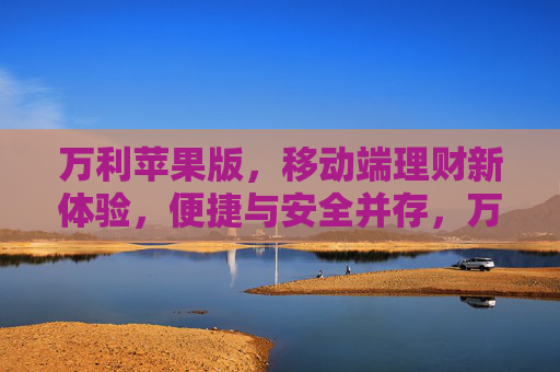 万利苹果版,移动端理财新体验,便捷与安全并存,万利苹果版,移动端理财新体验,便捷安全并存 万利苹果版,移动端理财新体验,便捷与安全并存,万利苹果版,移动端理财新体验,便捷安全并存