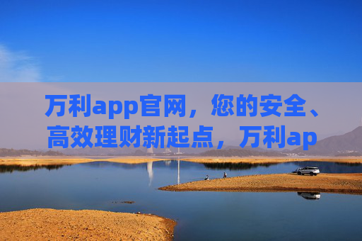 万利app官网,您的安全、高效理财新起点,万利app官网,安全高效理财新起点 万利app官网,您的安全、高效理财新起点,万利app官网,安全高效理财新起点