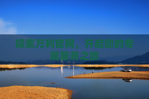 探索万利官网,开启您的专属服务之旅 探索万利官网,开启您的专属服务之旅