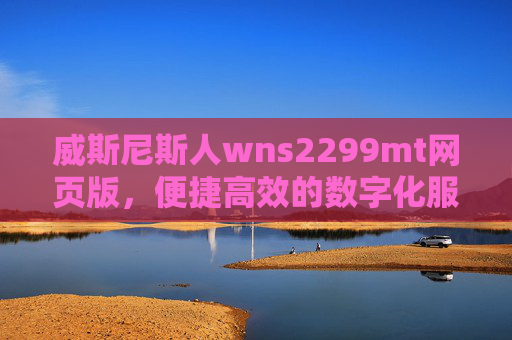 威斯尼斯人wns2299mt网页版,便捷高效的数字化服务平台,威斯尼斯人wns2299mt网页版,便捷高效的数字化服务平台 威斯尼斯人wns2299mt网页版,便捷高效的数字化服务平台,威斯尼斯人wns2299mt网页版,便捷高效的数字化服务平台