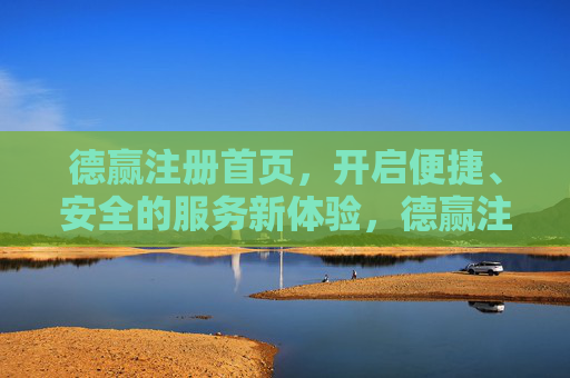 德赢注册首页,开启便捷、安全的服务新体验,德赢注册首页,便捷安全的服务新体验 德赢注册首页,开启便捷、安全的服务新体验,德赢注册首页,便捷安全的服务新体验