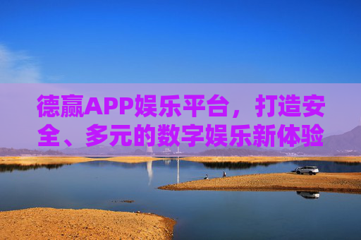 德赢APP娱乐平台,打造安全、多元的数字娱乐新体验,德赢APP,安全多元数字娱乐新体验 德赢APP娱乐平台,打造安全、多元的数字娱乐新体验,德赢APP,安全多元数字娱乐新体验
