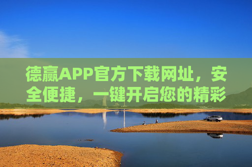 德赢APP官方下载网址,安全便捷,一键开启您的精彩体验,德赢APP官方下载,安全便捷,一键开启精彩体验 德赢APP官方下载网址,安全便捷,一键开启您的精彩体验,德赢APP官方下载,安全便捷,一键开启精彩体验
