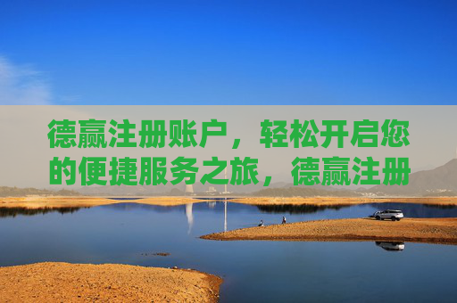 德赢注册账户,轻松开启您的便捷服务之旅,德赢注册账户,开启便捷服务之旅 德赢注册账户,轻松开启您的便捷服务之旅,德赢注册账户,开启便捷服务之旅