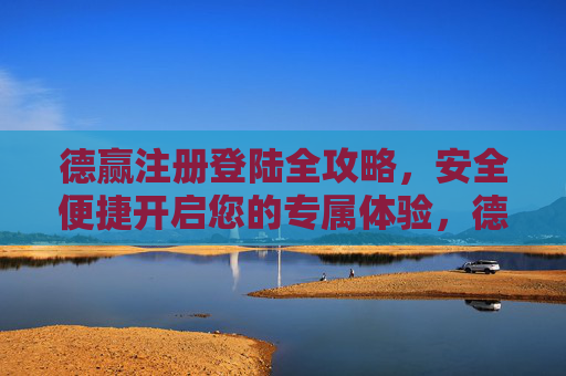 德赢注册登陆全攻略,安全便捷开启您的专属体验,德赢注册登陆全攻略,安全便捷开启专属体验 德赢注册登陆全攻略,安全便捷开启您的专属体验,德赢注册登陆全攻略,安全便捷开启专属体验