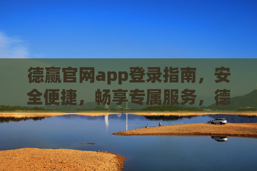 德赢官网app登录指南,安全便捷,畅享专属服务,德赢官网app登录指南,安全便捷,畅享专属服务 德赢官网app登录指南,安全便捷,畅享专属服务,德赢官网app登录指南,安全便捷,畅享专属服务