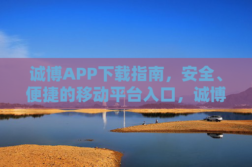 诚博APP下载指南,安全、便捷的移动平台入口,诚博APP下载指南,安全便捷的移动平台入口 诚博APP下载指南,安全、便捷的移动平台入口,诚博APP下载指南,安全便捷的移动平台入口