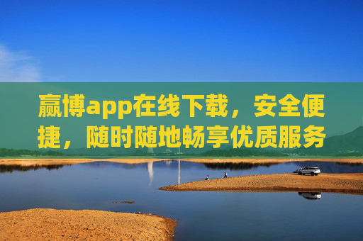 赢博app在线下载,安全便捷,随时随地畅享优质服务,赢博app在线下载,安全便捷,随时随地畅享优质服务 赢博app在线下载,安全便捷,随时随地畅享优质服务,赢博app在线下载,安全便捷,随时随地畅享优质服务