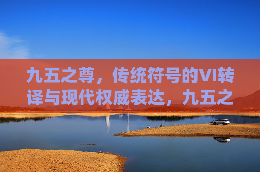 九五之尊,传统符号的VI转译与现代权威表达,九五之尊,传统符号的VI转译与现代权威重构 九五之尊,传统符号的VI转译与现代权威表达,九五之尊,传统符号的VI转译与现代权威重构