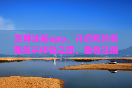 至尊注册app,开启您的专属尊享体验之旅,至尊注册app,专属尊享体验之旅 至尊注册app,开启您的专属尊享体验之旅,至尊注册app,专属尊享体验之旅