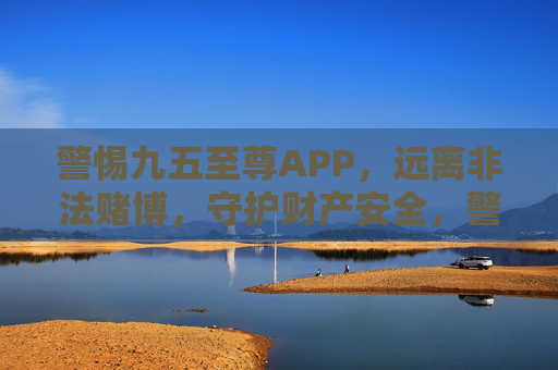 警惕九五至尊APP,远离非法赌博,守护财产安全,警惕九五至尊APP非法赌博,守护财产安全 警惕九五至尊APP,远离非法赌博,守护财产安全,警惕九五至尊APP非法赌博,守护财产安全