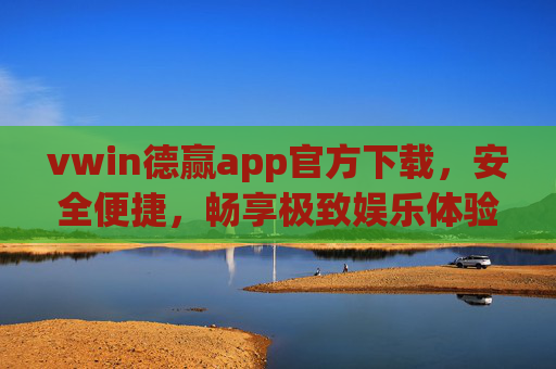 vwin德赢app官方下载,安全便捷,畅享极致娱乐体验,vwin德赢app官方下载,安全便捷,畅享极致娱乐 vwin德赢app官方下载,安全便捷,畅享极致娱乐体验,vwin德赢app官方下载,安全便捷,畅享极致娱乐