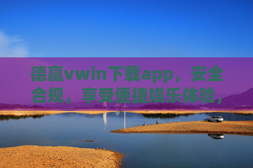 德赢vwin下载app,安全合规,享受便捷娱乐体验,德赢vwin下载app,安全合规,便捷娱乐体验 德赢vwin下载app,安全合规,享受便捷娱乐体验,德赢vwin下载app,安全合规,便捷娱乐体验