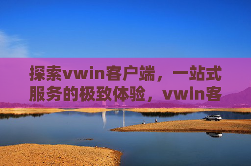 探索vwin客户端,一站式服务的极致体验,vwin客户端,一站式服务的极致体验 探索vwin客户端,一站式服务的极致体验,vwin客户端,一站式服务的极致体验