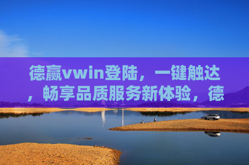 德赢vwin登陆，一键触达，畅享品质服务新体验，德赢vwin登陆，一键畅享品质服务新体验