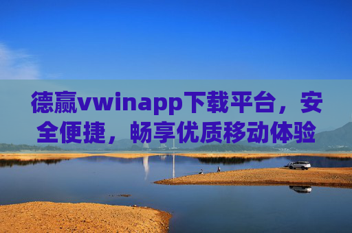 德赢vwinapp下载平台,安全便捷,畅享优质移动体验,德赢vwinapp下载平台,安全便捷,畅享优质移动体验 德赢vwinapp下载平台,安全便捷,畅享优质移动体验,德赢vwinapp下载平台,安全便捷,畅享优质移动体验